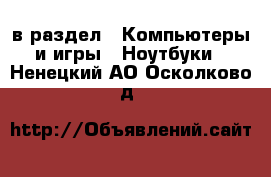  в раздел : Компьютеры и игры » Ноутбуки . Ненецкий АО,Осколково д.